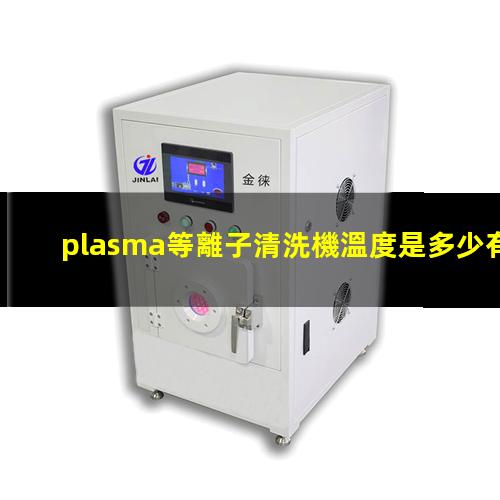 plasma等離子清洗機溫度是多少有多高？